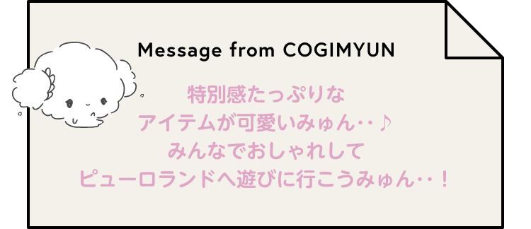 Message from COGIMYUN 特別感たっぷりなアイテムが可愛いみゅん･･♪みんなでおしゃれしてピューロランドへ遊びに行こうみゅん･･！