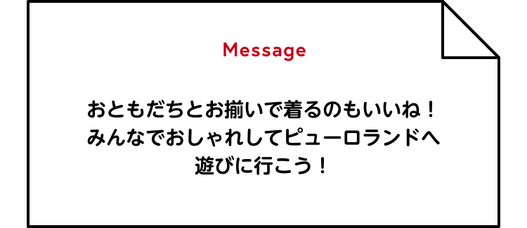 Message おともだちとお揃いで着るのもいいね！みんなでおしゃれしてピューロランドへ遊びに行こう！