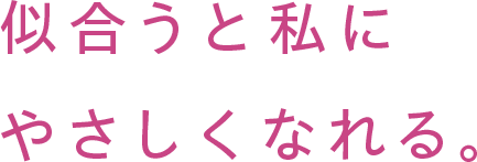 似合うと私にやさしくなれる。