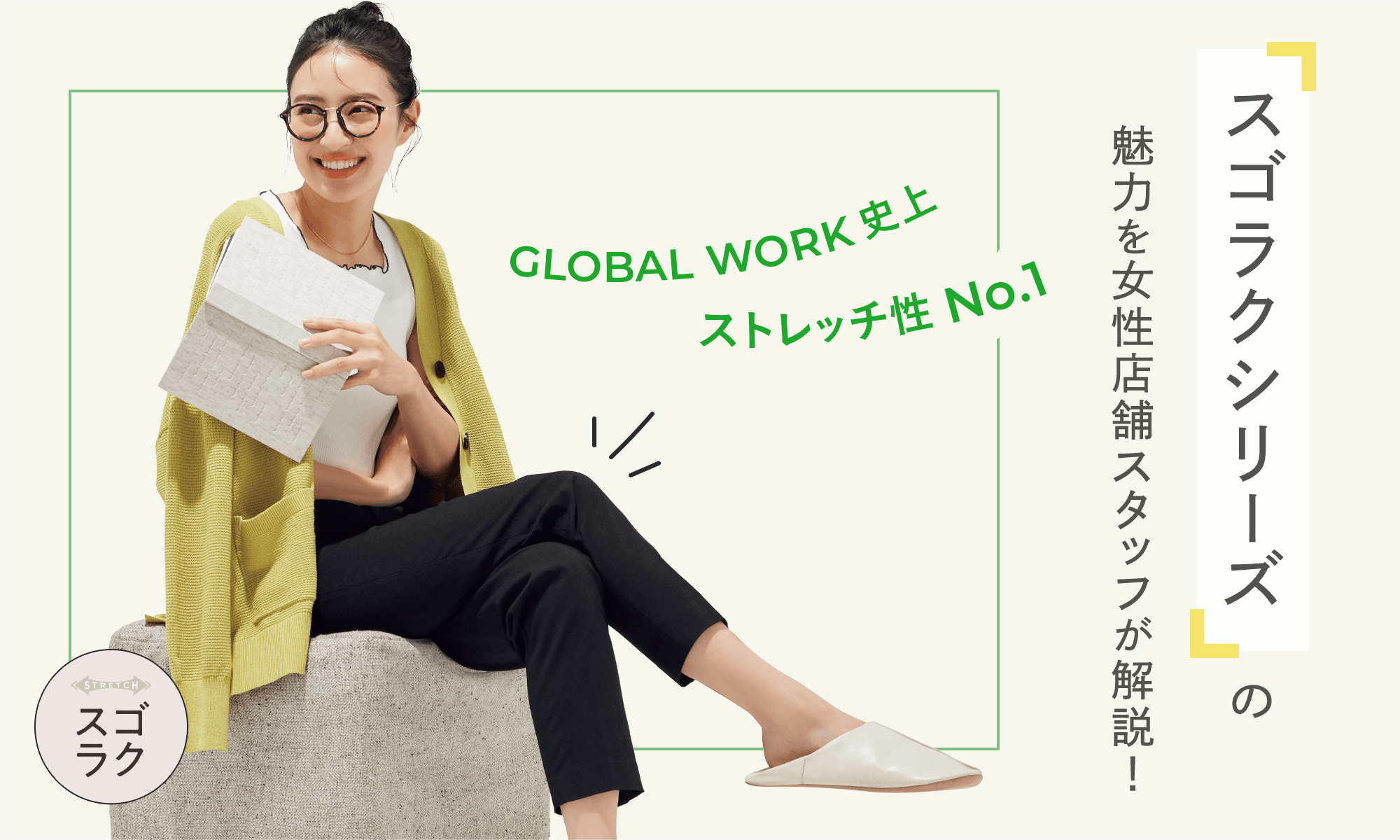 GLOBAL WORK史上ストレッチ性No.1。スゴラクシリーズの魅力を女性店舗