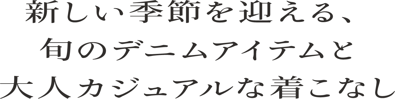 新しい季節を迎える、旬のデニムアイテムと大人カジュアルな着こなし