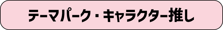 テーマパーク・キャラクター推し