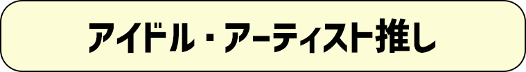 アイドル・アーティスト推し