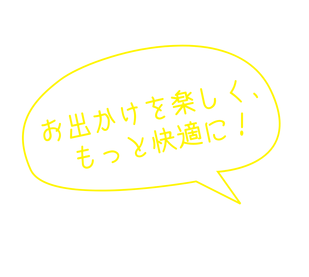 お出かけをもっと楽しく、もっと快適に！