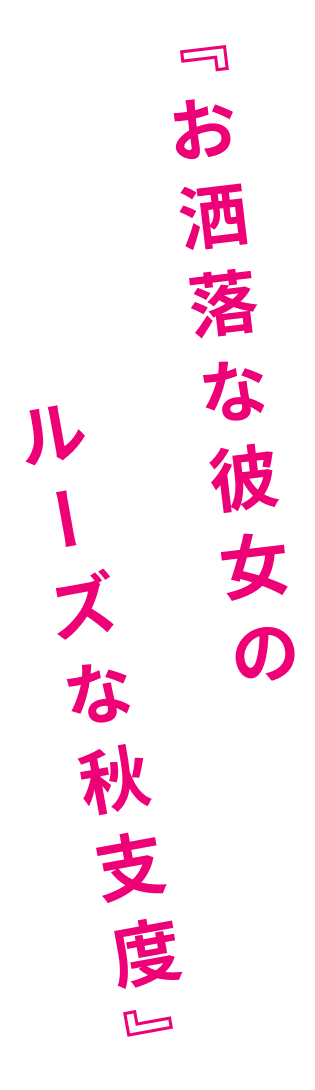 『お洒落な彼女の、ルーズな秋支度。』