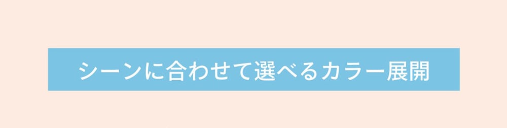 シーンに合わせて選べるカラー展開